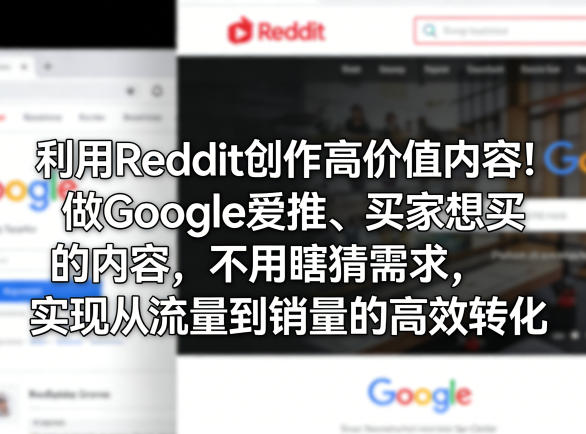 利用Reddit创作高价值内容！做Google爱推、买家想买的内容，不用瞎猜需求，实现从流量到销量的高效转化-校睿铺