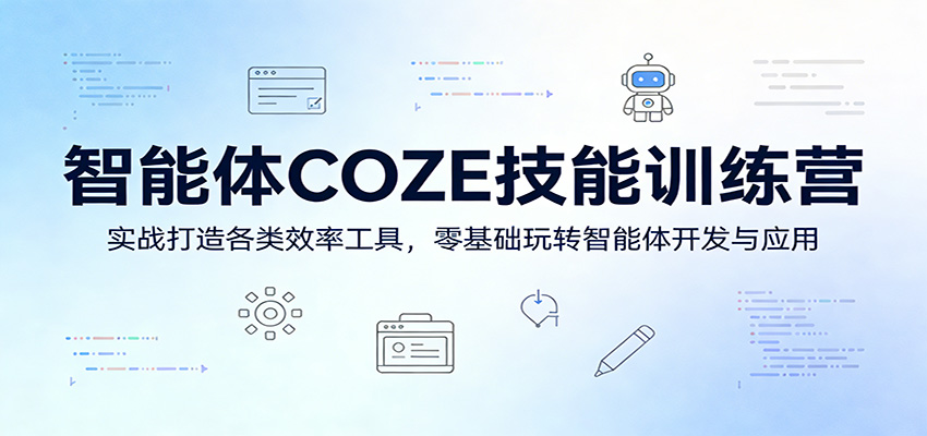 智能体COZE技能训练营：实战打造各类效率工具，零基础玩转智能体开发与应用-校睿铺