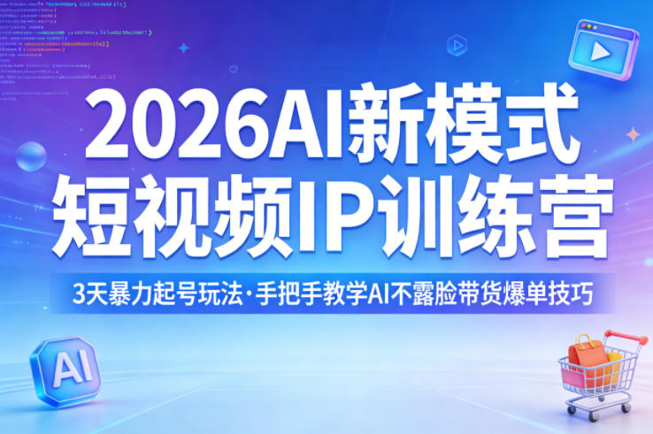 2026AI新模式短视频IP训练营，3天暴力起号玩法，手把手教学AI不露脸带货爆单技巧-校睿铺