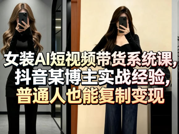 女装AI短视频带货系统课，抖音某博主实战经验，普通人也能复制变现-校睿铺
