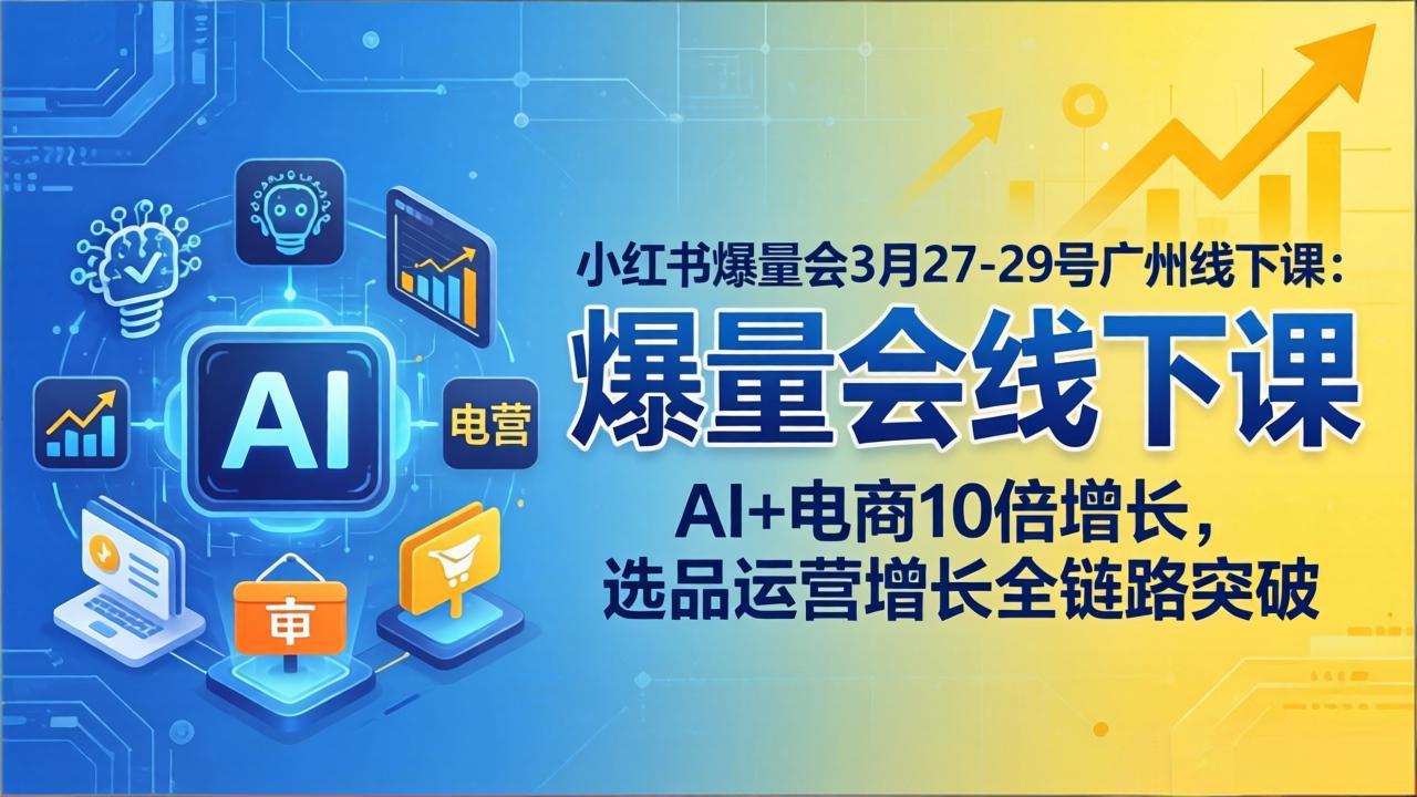 小红书爆量会3月27-29号广州线下课：AI+电商10倍增长，选品运营增长全链路突破-校睿铺