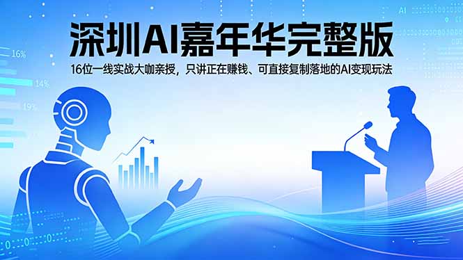 2026深圳AI嘉年华完整版：16位一线实战大咖亲授，只讲正在赚钱、可直接复制落地的AI变现玩法-校睿铺