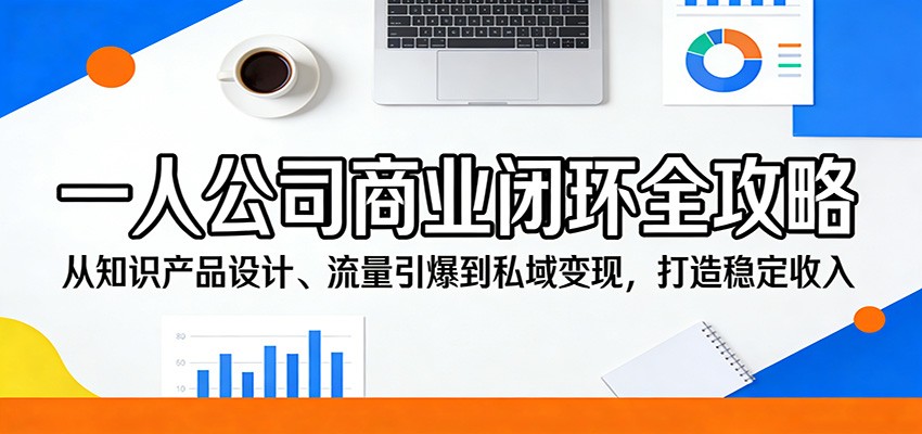 一人公司商业闭环全攻略：从知识产品设计、流量引爆到私域变现，打造稳定收入-校睿铺