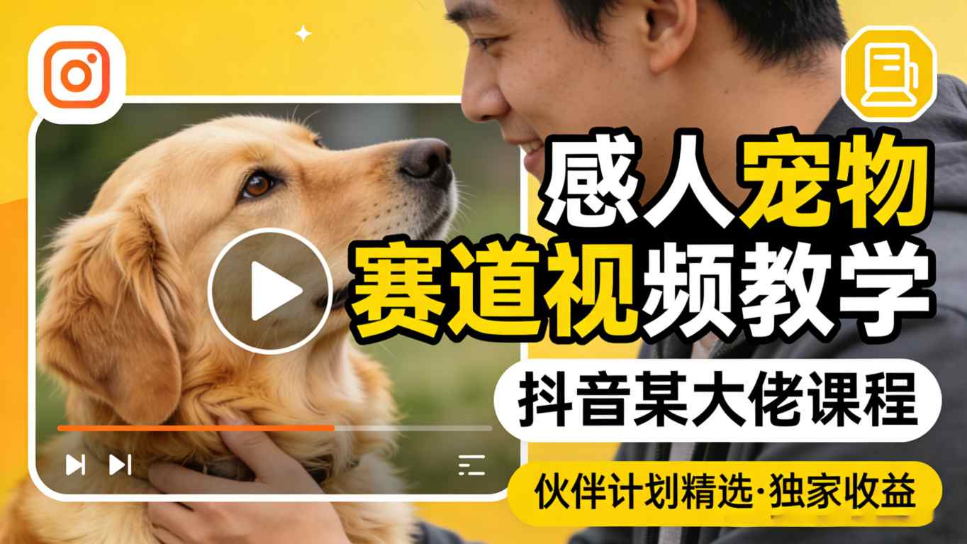 感人宠物赛道视频教学，抖音某大佬课程，可做伙伴计划精选独家收益-校睿铺