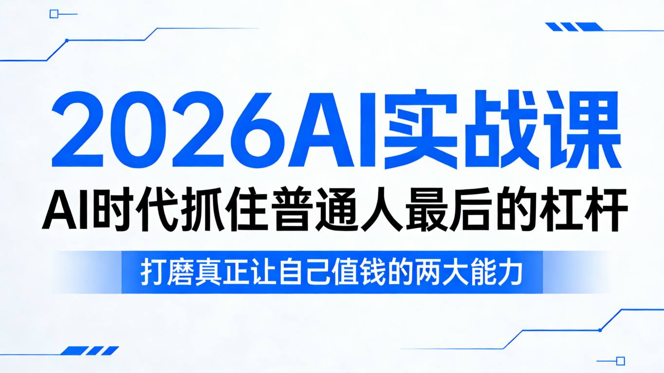 2026AI实战课，AI时代抓住普通人最后的杠杆，打磨真正让自己值钱的两大能力-校睿铺