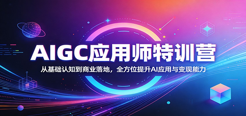 AIGC应用师特训营：从基础认知到商业落地，全方位提升AI应用与变现能力-校睿铺