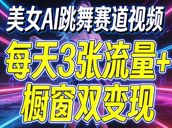 美女AI跳舞赛道视频，每天3张流量+橱窗双变现，新手保姆级制作教学-校睿铺