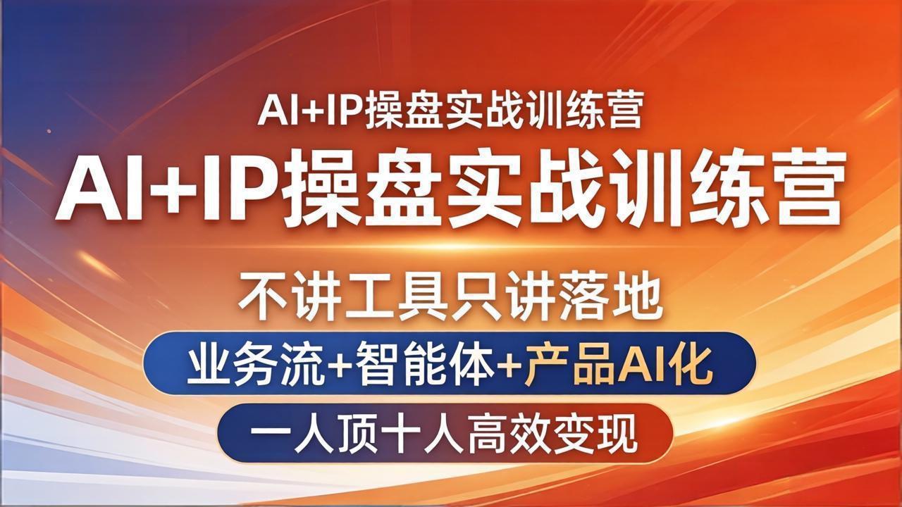 AI+IP操盘实战训练营：不讲工具只讲落地，业务流+智能体+产品AI化，一人顶十人高效变现-校睿铺