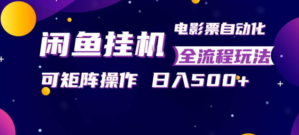闲鱼全自动售卖电影票，全程挂G，可矩阵操作，小白轻松上手日入5张，稳定副业【揭秘】-校睿铺