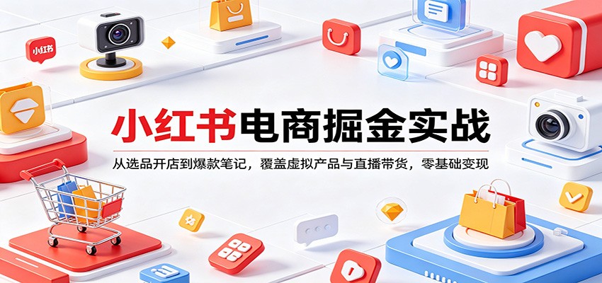小红书电商掘金实战：从选品开店到爆款笔记，覆盖虚拟产品与直播带货，零基础变现-校睿铺
