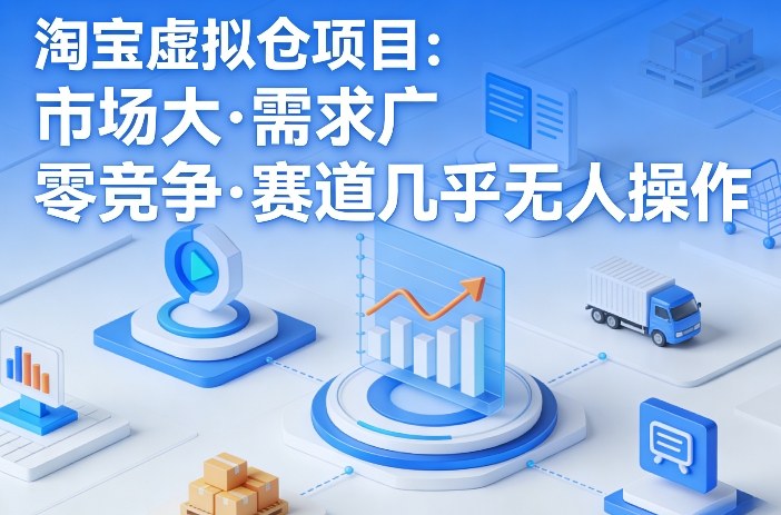 淘宝虚拟仓项目，市场大，需求广，零竞争，赛道几乎没人操作(更新0410)-校睿铺