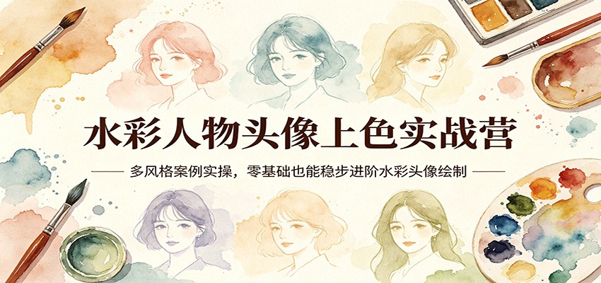 水彩人物头像上色实战营：多风格案例实操，零基础也能稳步进阶水彩头像绘制-校睿铺