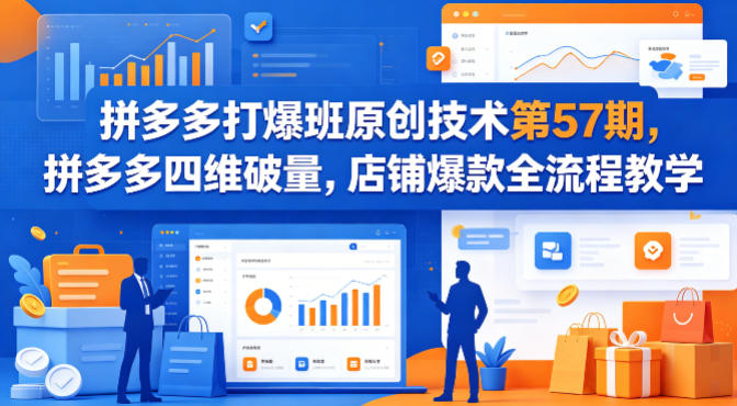 拼多多打爆班原创技术第57期，拼多多四维破量，店铺爆款全流程教学-校睿铺