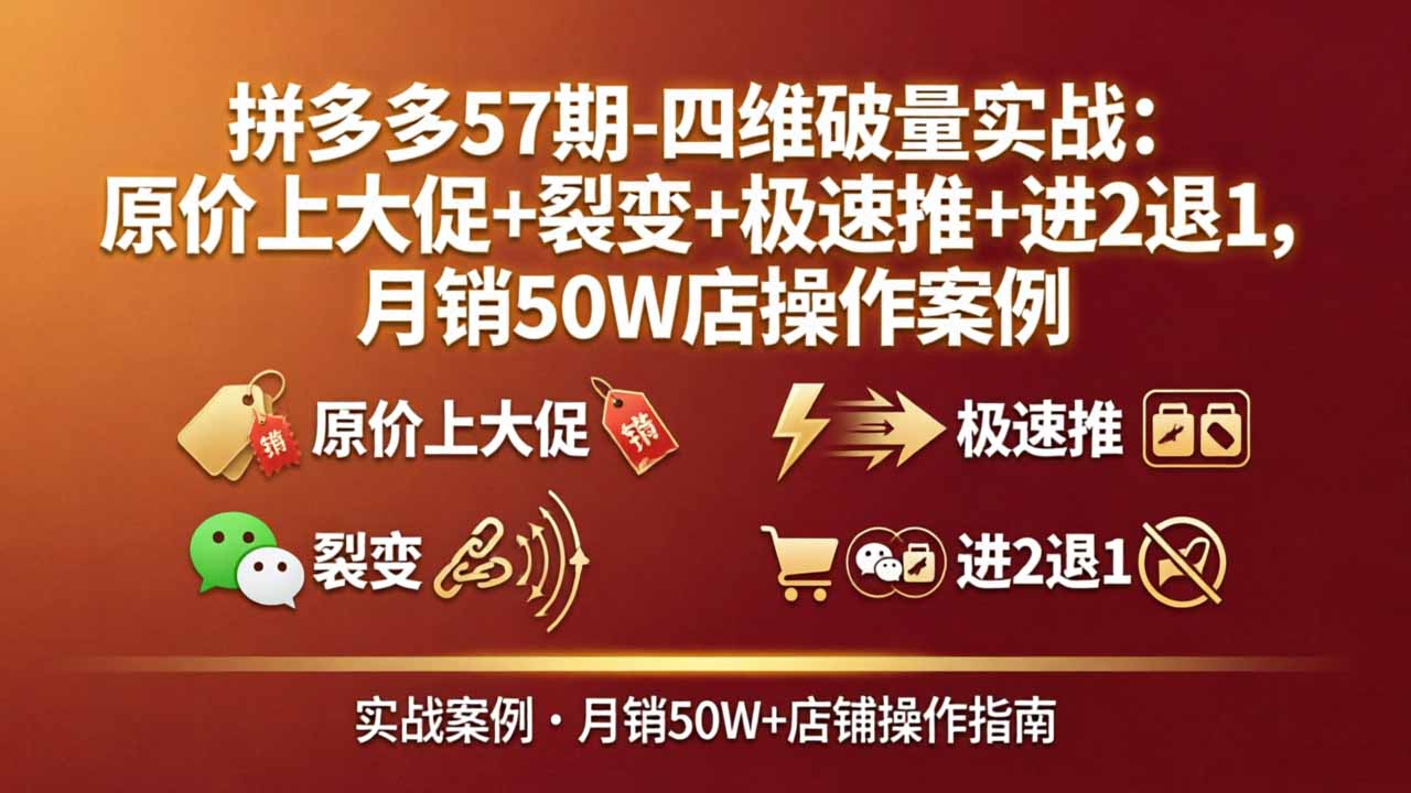 拼多多57期-四维破量实战：原价上大促+裂变+极速推+进2退1，月销50W店操作案例-校睿铺