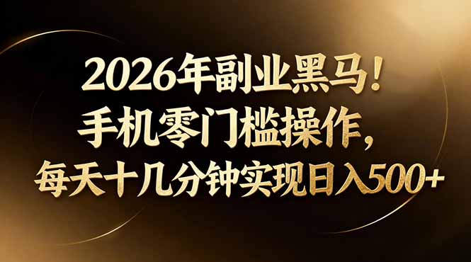 2026年副业黑马！手机零门槛操作，每天十几分钟实现日入500+-校睿铺