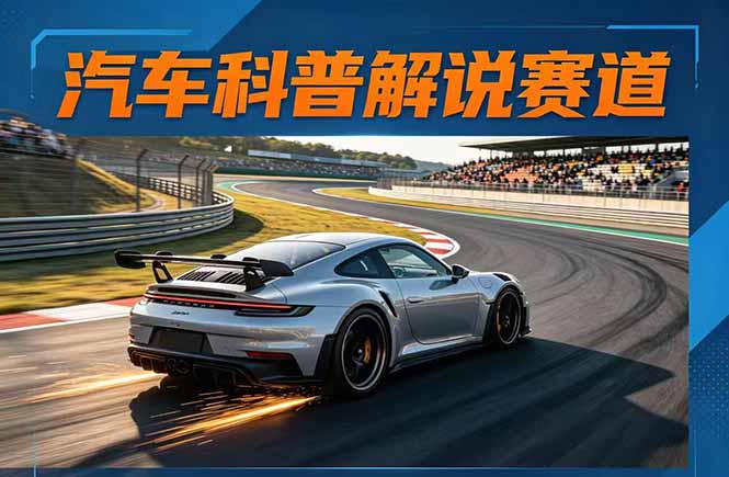 汽车科普解说赛道变现教程：文案+素材+剪辑+录音全教学，单条视频点赞几十万+-校睿铺