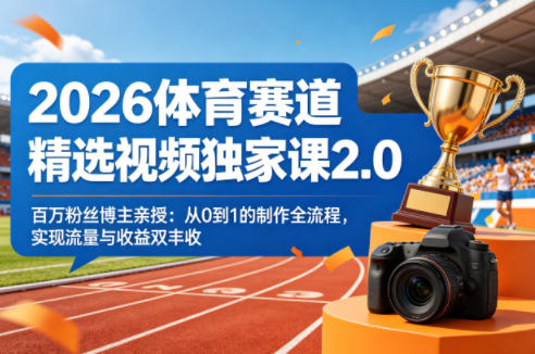 2026体育赛道精选视频独家课2.0，百万粉丝博主亲授：从0到1的制作全流程，实现流量与收益双丰收-校睿铺