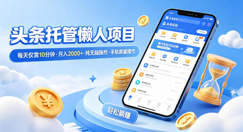 头条托管懒人项目，每天仅需10分钟，月入2000+，纯无脑操作，手机就能操作【揭秘】-校睿铺