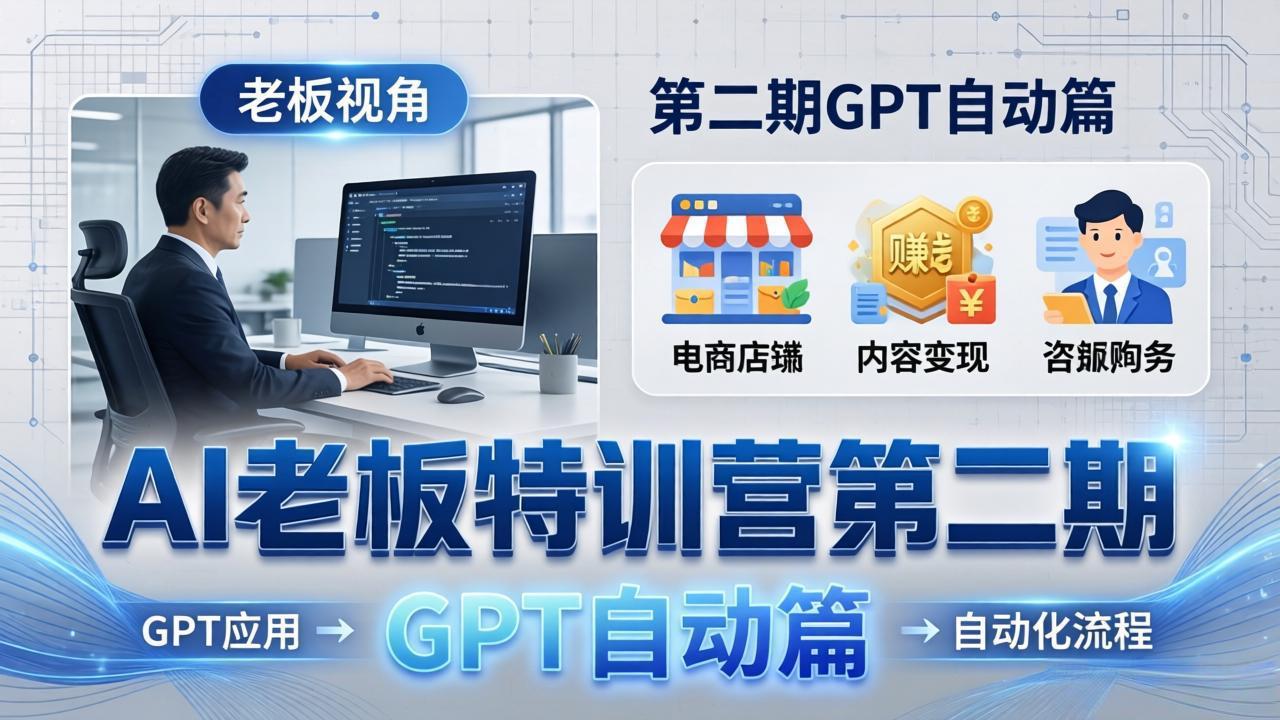 AI老板特训营第二期GPT自动篇：GPT应用+赚钱案例+自动化流程，老板AI降本增效课-校睿铺