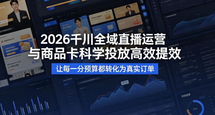 2026千川全域直播运营跟商品卡，科学投放，高效提效，让每一分预算都转化为真实订单-校睿铺