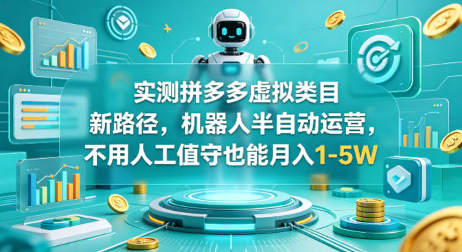 实测拼多多虚拟类目新路径，机器人半自动运营，不用人工值守也能月入1-5W【揭秘】-校睿铺