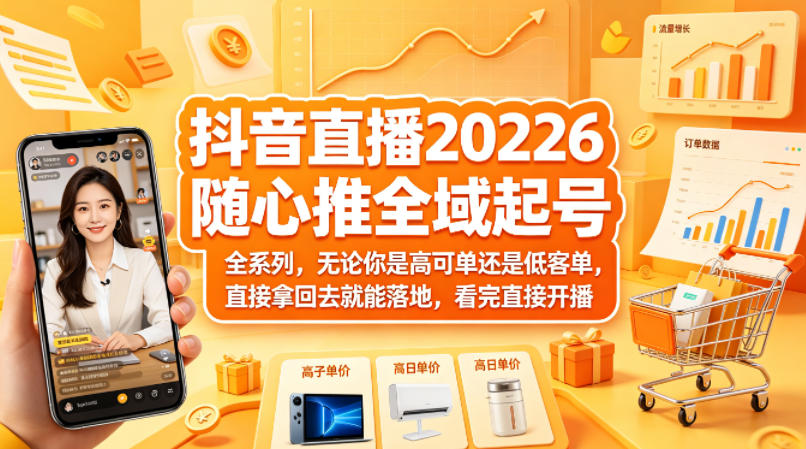 抖音直播2026随心推全域起号全系列，无论你是高可单还是低客单，直接拿回去就能落地，看完直接开播-校睿铺