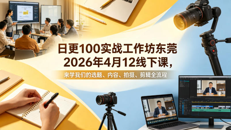 日更100实条‬战工作坊东莞2026年4月12线下课，来学我们的选题、内容、拍摄、剪辑全流程-校睿铺