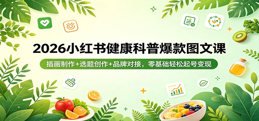 2026小红书健康科普爆款图文课：插画制作+选题创作+品牌对接，零基础轻松起号变现-校睿铺