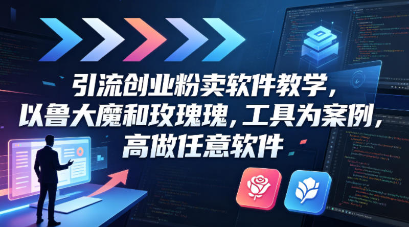 引流创业粉卖软件教学，以鲁大魔和玫瑰工具为案例，可做任意软件-校睿铺