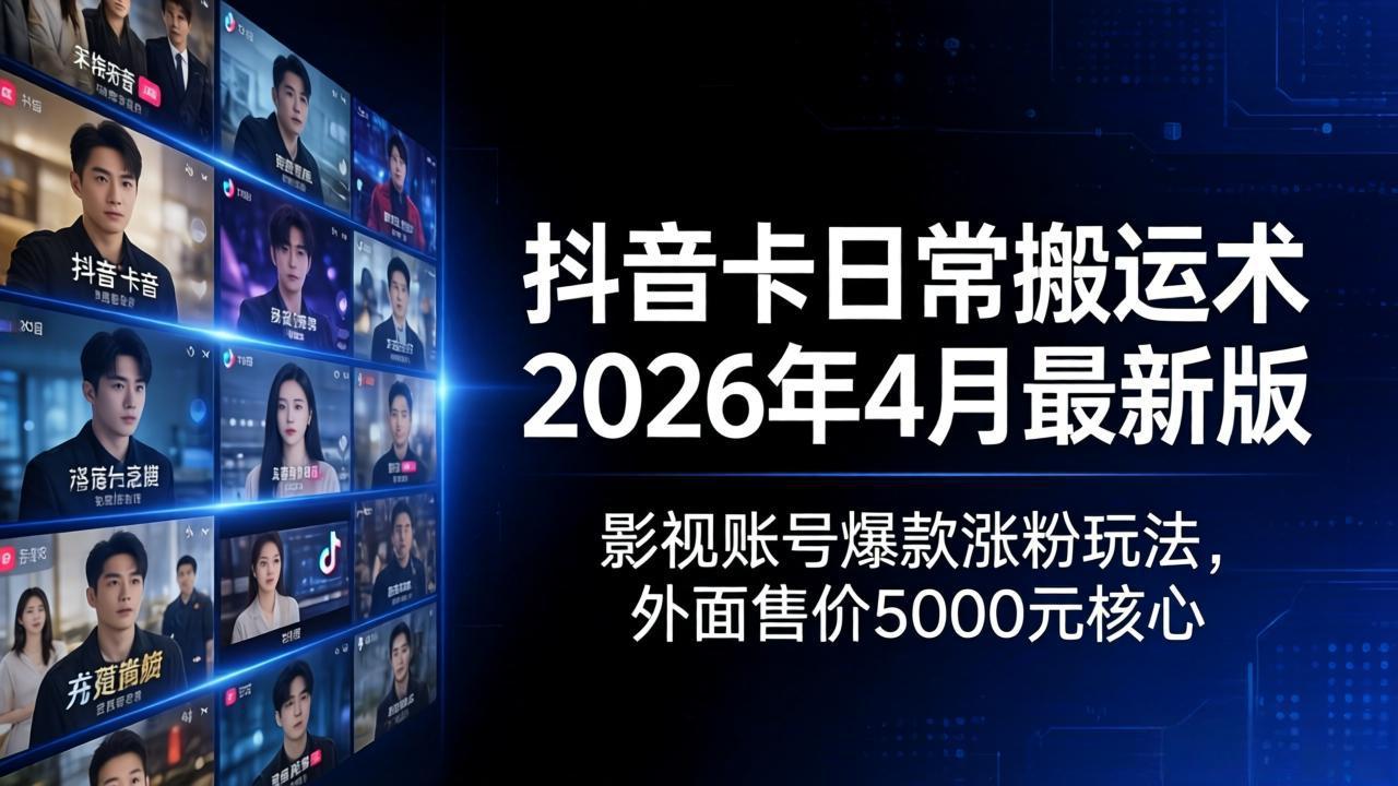 抖音卡日常搬运术2026年4月最新版：影视账号爆款涨粉玩法，外面售价5000元核心-校睿铺