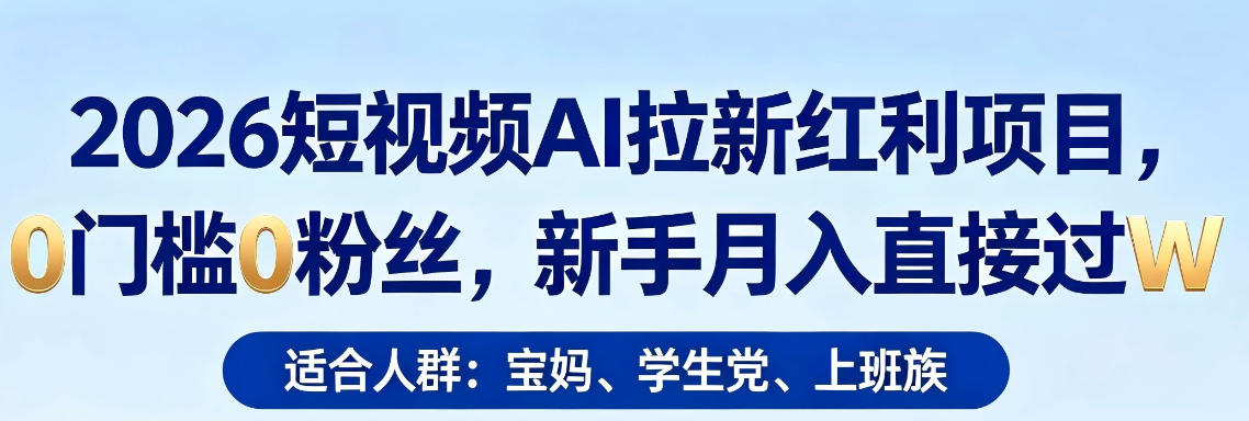 2026短视频AI拉新红利项目，0门槛0粉丝，新手月入直接过1W-校睿铺