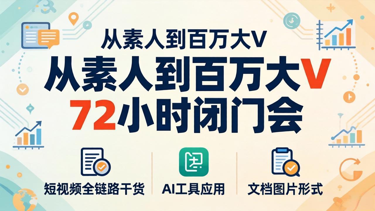 从素人到百万大V 72小时闭门会：短视频全链路干货+AI工具应用，文档图片形式轻松学变现-校睿铺
