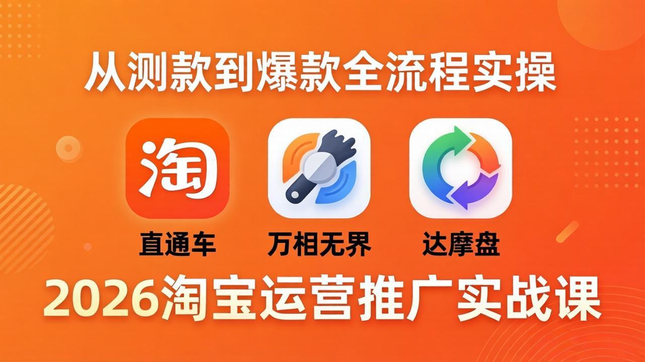 2026淘宝运营推广实战课-更新4月20：直通车 + 万相无界 + 达摩盘，从测款到爆款全流程实操-校睿铺