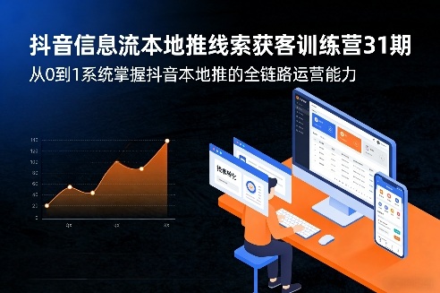 抖音信息流本地推线索获客训练营31期，从0到1系统掌握抖音本地推的全链路运营能力(更新0421)-校睿铺