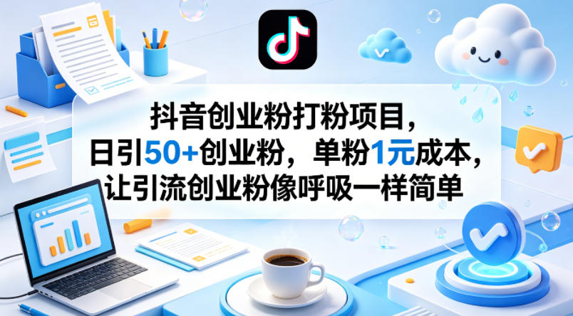 抖音创业粉打粉项目，日引50+创业粉，单粉1元成本，让引流创业粉像呼吸一样简单-校睿铺