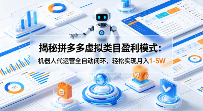 揭秘拼多多虚拟类目盈利模式：机器人代运营全自动闭环，轻松实现月入1-5W-校睿铺