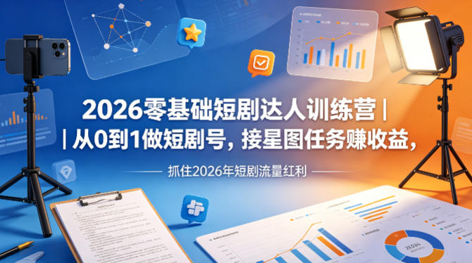 2026零基础短剧达人训练营｜从0到1做短剧号，接星图任务賺收益，抓住2026年短剧流量红利-校睿铺