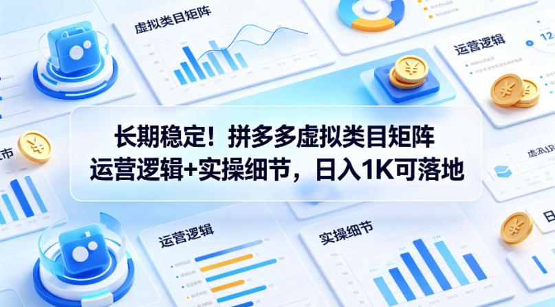 长期稳定！拼多多虚拟类目矩阵运营逻辑+实操细节，日入1K可落地【揭秘】-校睿铺