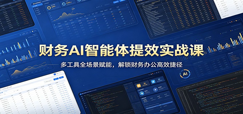 财务AI智能体提效实战课：多工具全场景赋能，解锁财务办公高效捷径-校睿铺