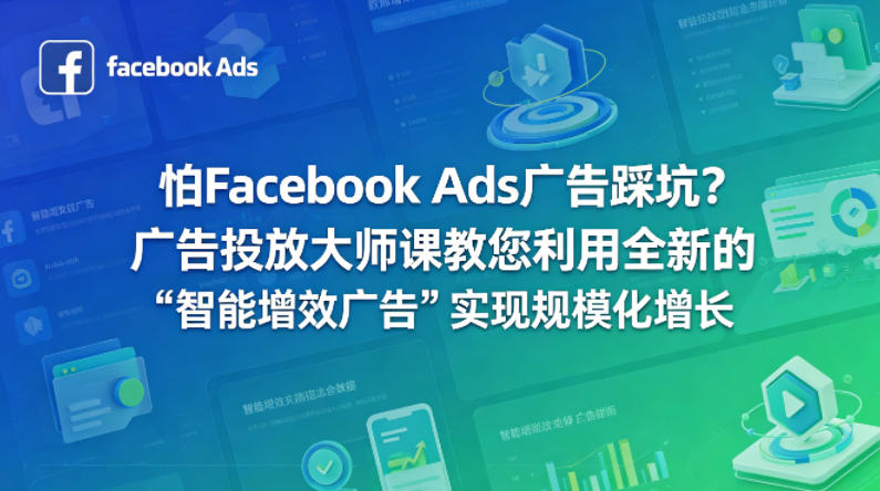 怕Facebook Ads广告踩坑？广告投放大师课教您利用全新的“智能增效广告”实现规模化增长【原创双语字幕】-校睿铺