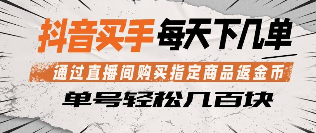 抖音买手通过直播间购买指定商品返金币，每天几单，轻松日入几张【揭秘】-校睿铺