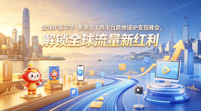 全球IP嘉年华·香港站｜跨平台跨地域IP变现峰会，解锁全球流量新红利-校睿铺