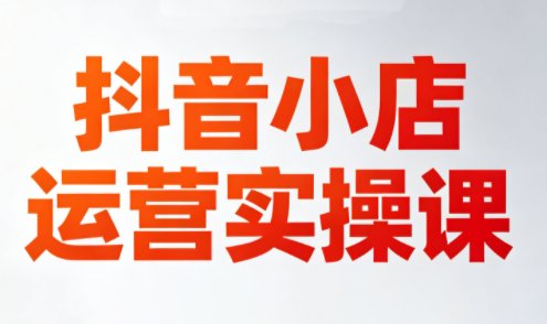 李老师·抖音小店运营实操课(更新2026)-校睿铺
