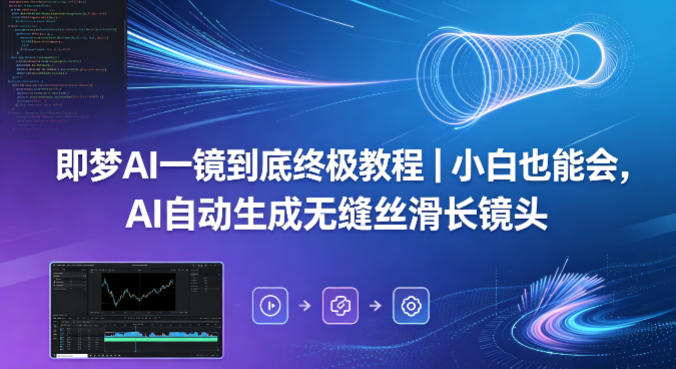 即梦AI一镜到底终极教程｜小白也能会，AI自动生成无缝丝滑长镜头-校睿铺