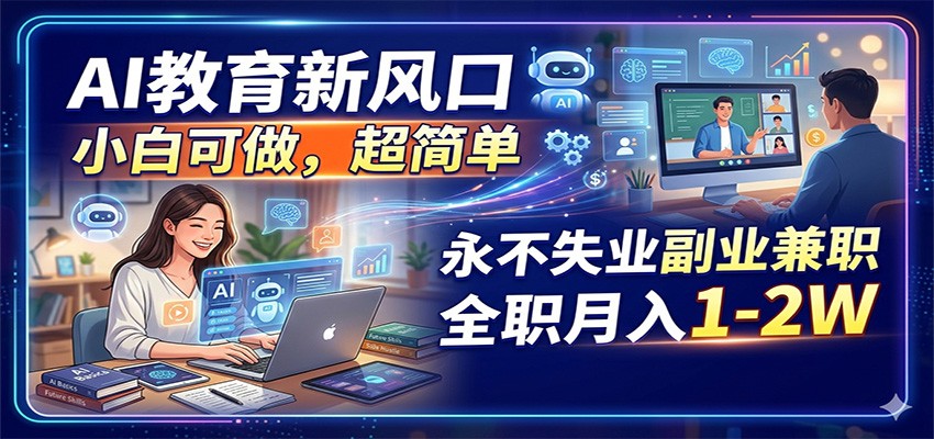 AI教育新风口，小白可做，超简单，永不失业副业兼职 全职月入1-2W-校睿铺