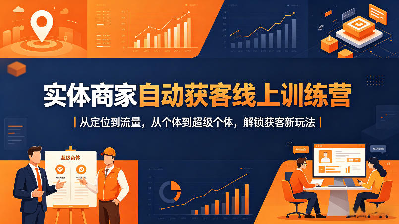 实体商家自动获客线上训练营｜从定位到流量，从个体到超级个体，解锁获客新玩法-校睿铺