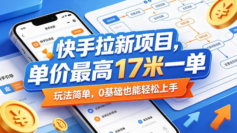 快手拉新项目，单价最高17米一单，玩法简单，0基础也能轻松上手-校睿铺