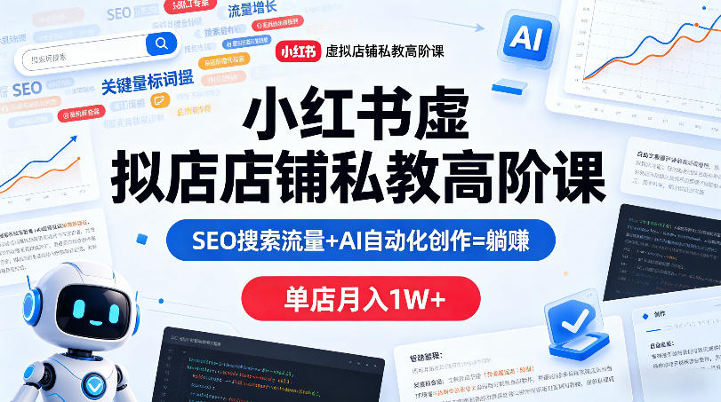 小红书虚拟店铺私教高阶课，SEO搜索流量+AI自动化创作=躺賺，单店月入1W+-校睿铺