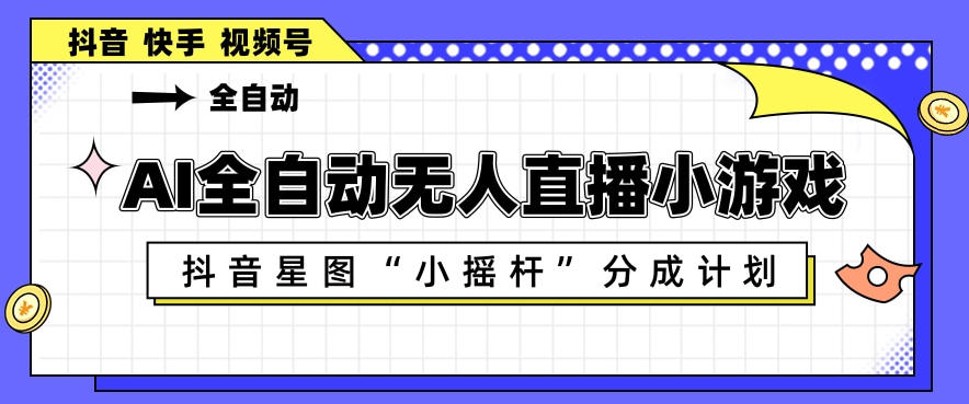 AI全自动直播小游戏，抖音星图小摇杆分成计划，支持多账号矩阵化运营【揭秘】-校睿铺