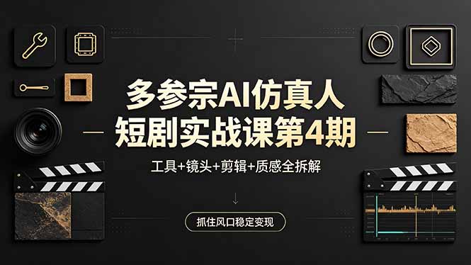 多参宗AI仿真人短剧实战课第4期，工具+镜头+剪辑+质感全拆解，抓住风口稳定变现-校睿铺